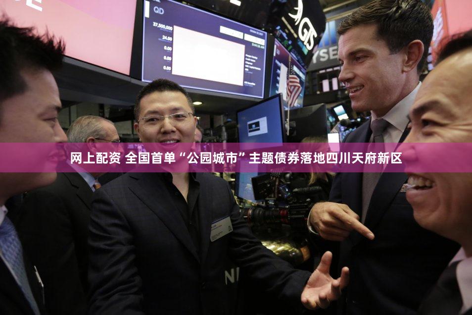 网上配资 全国首单“公园城市”主题债券落地四川天府新区