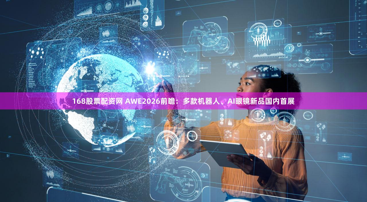 168股票配资网 AWE2026前瞻：多款机器人、AI眼镜新品国内首展