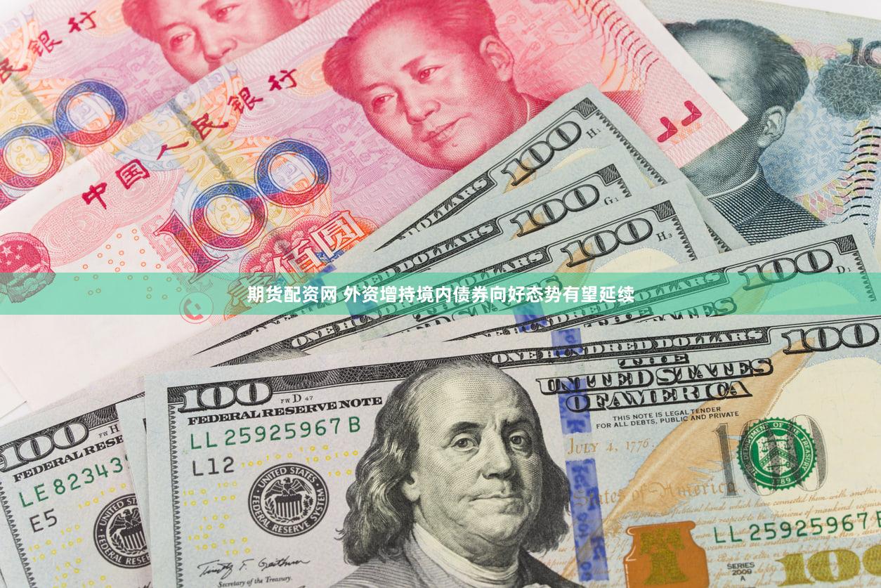 期货配资网 外资增持境内债券向好态势有望延续