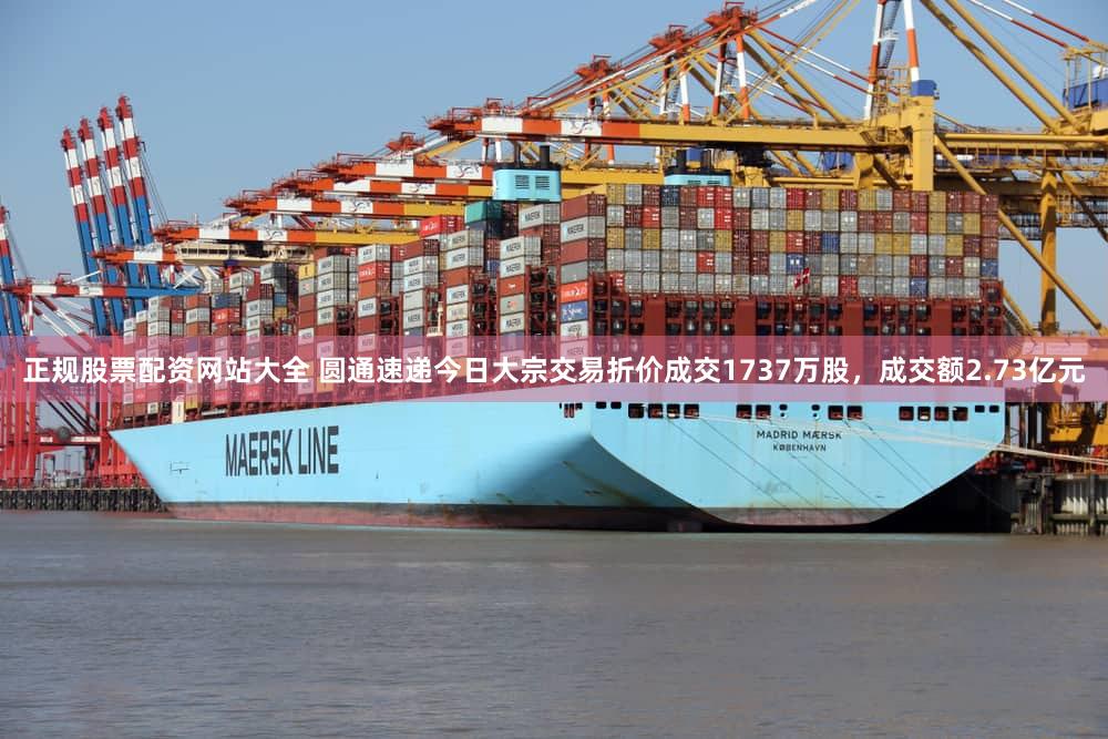 正规股票配资网站大全 圆通速递今日大宗交易折价成交1737万股，成交额2.73亿元