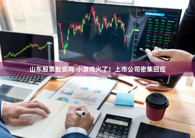 山东股票配资网 小游戏火了！上市公司密集回应