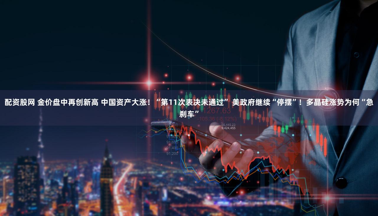 配资股网 金价盘中再创新高 中国资产大涨!“第11次表决未通过” 美政府继续“停摆”!多晶硅涨势为何“急刹车”