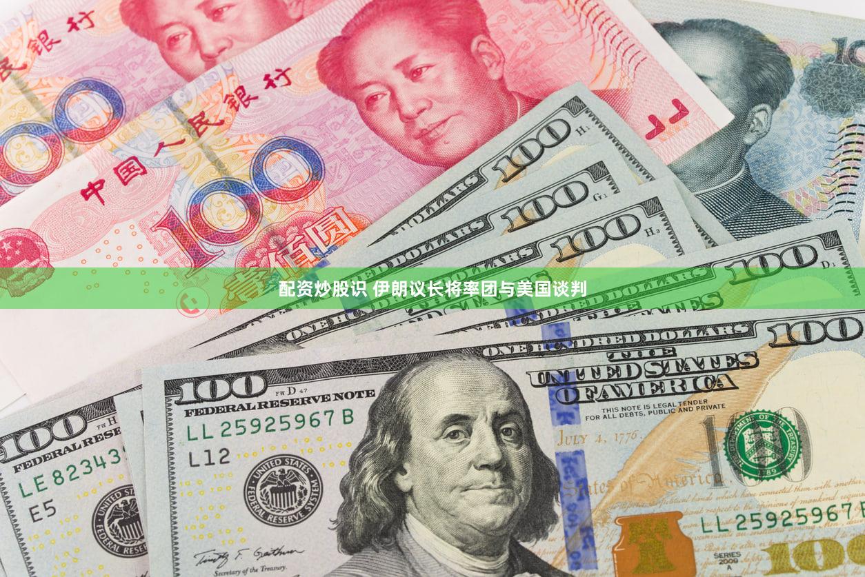 配资炒股识 伊朗议长将率团与美国谈判