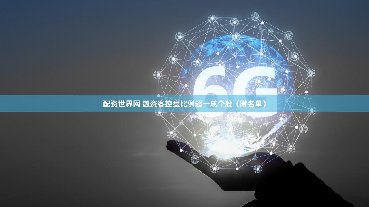 配资世界网 融资客控盘比例超一成个股(附名单)