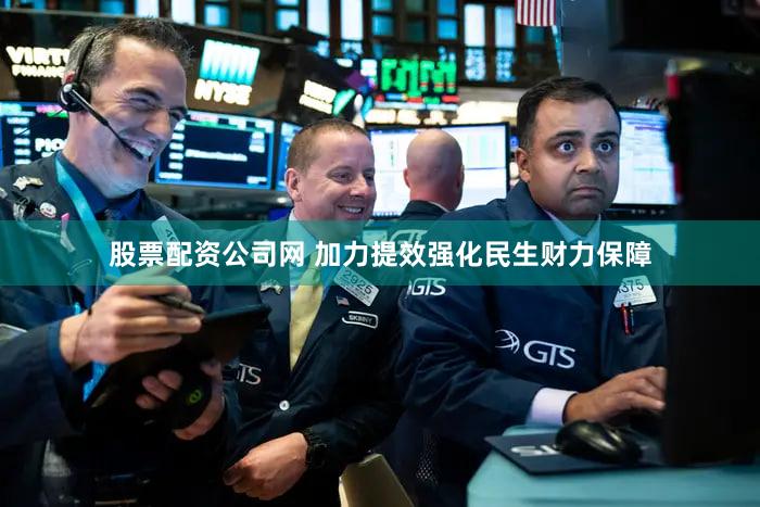 股票配资公司网 加力提效强化民生财力保障