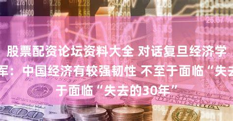 股票配资论坛资料大全 对话复旦经济学院院长张军：中国经济有较强韧性 不至于面临“失去的30年”