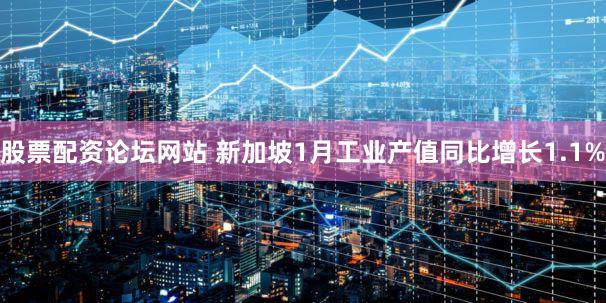 股票配资论坛网站 新加坡1月工业产值同比增长1.1%