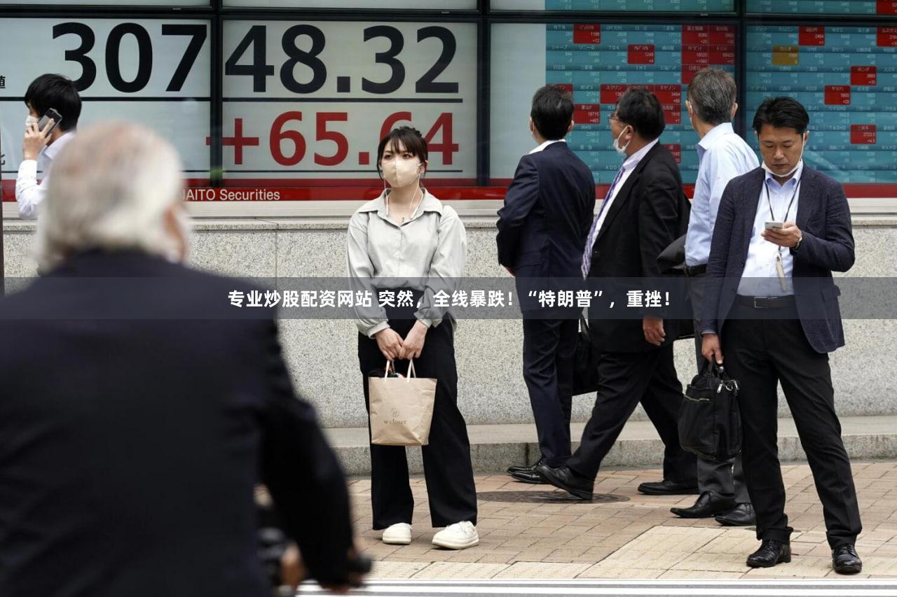 专业炒股配资网站 突然，全线暴跌！“特朗普”，重挫！
