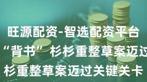 旺源配资-智选配资平台 安徽国资“背书” 杉杉重整草案迈过关键关卡