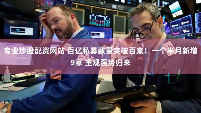 专业炒股配资网站 百亿私募数量突破百家！一个半月新增9家 主观强势归来