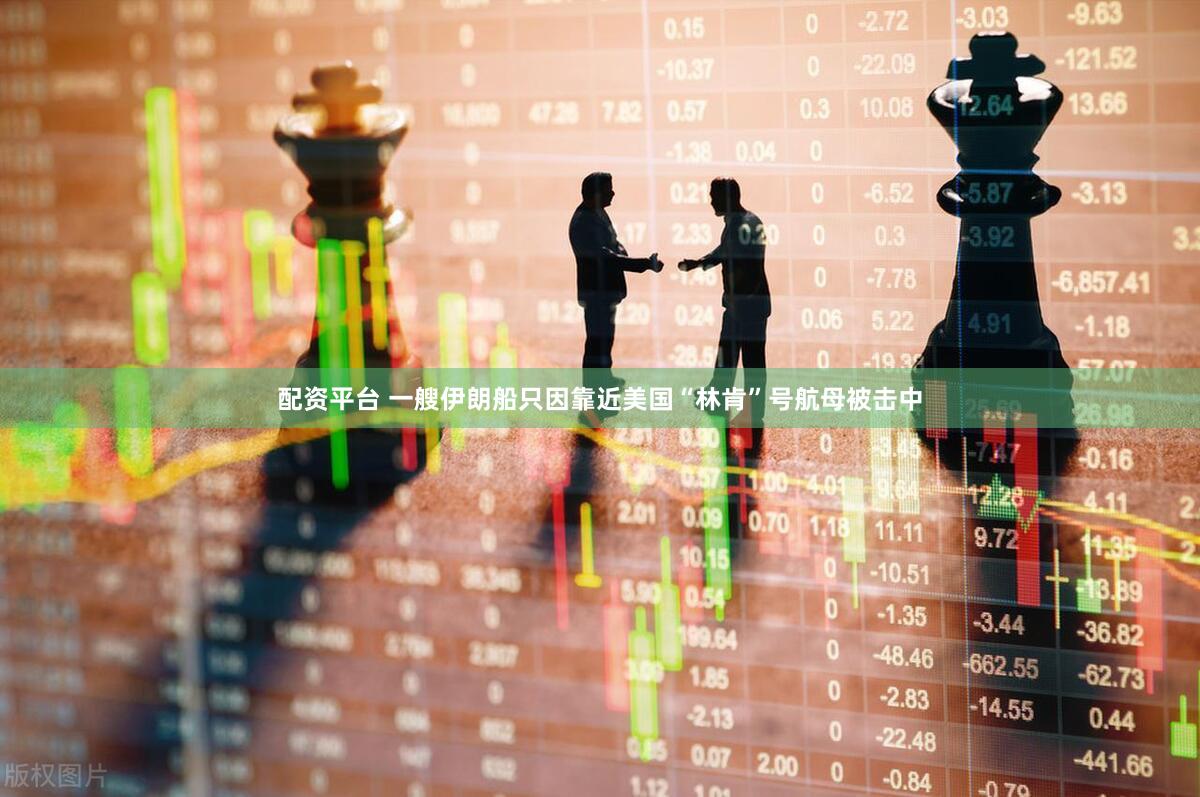 配资平台 一艘伊朗船只因靠近美国“林肯”号航母被击中