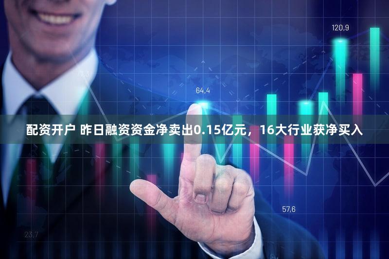 配资开户 昨日融资资金净卖出0.15亿元，16大行业获净买入