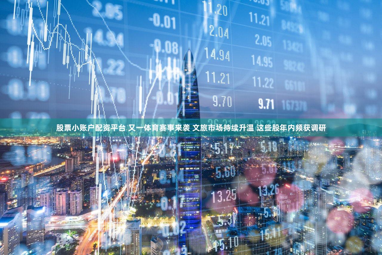 股票小账户配资平台 又一体育赛事来袭 文旅市场持续升温 这些股年内频获调研
