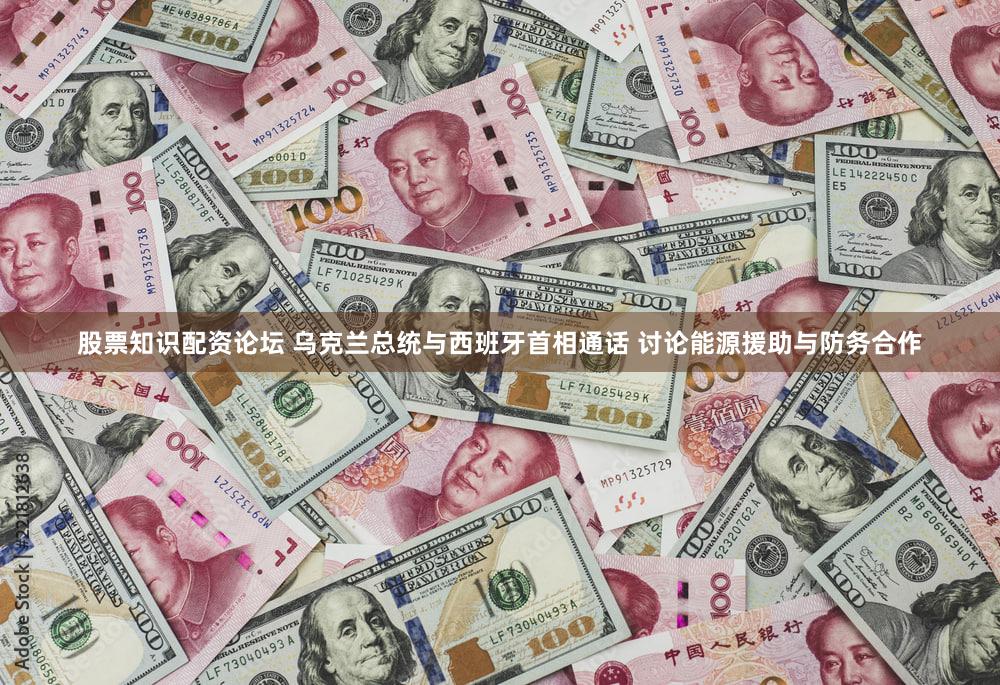 股票知识配资论坛 乌克兰总统与西班牙首相通话 讨论能源援助与防务合作