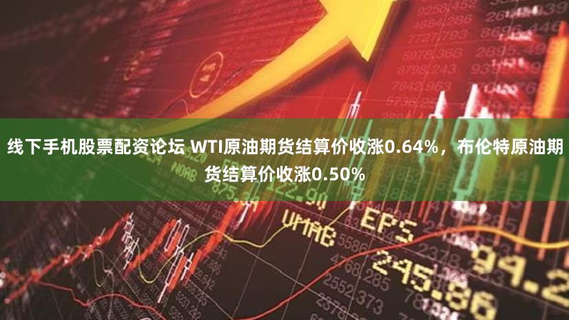 线下手机股票配资论坛 WTI原油期货结算价收涨0.64%，布伦特原油期货结算价收涨0.50%