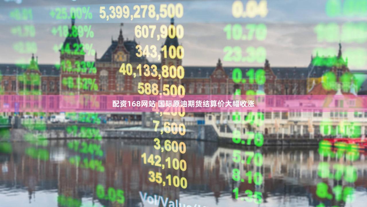 配资168网站 国际原油期货结算价大幅收涨