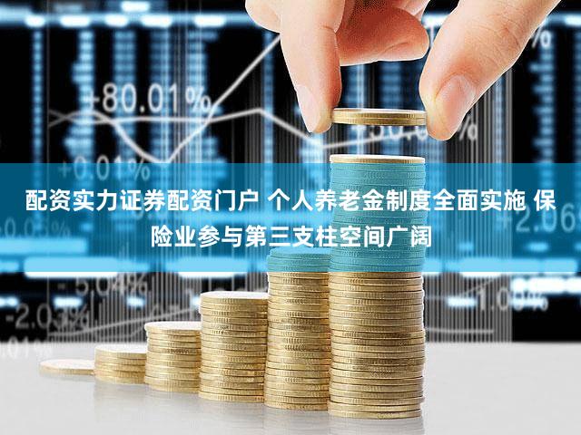 配资实力证券配资门户 个人养老金制度全面实施 保险业参与第三支柱空间广阔