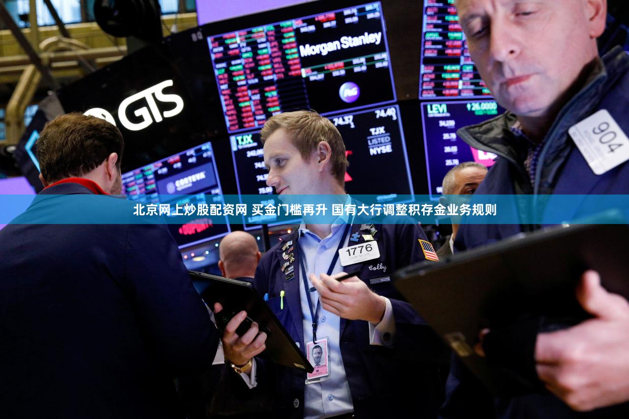 北京网上炒股配资网 买金门槛再升 国有大行调整积存金业务规则